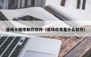 泰州连线小程序制作软件（连线应用是什么软件）