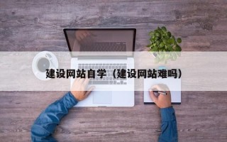 泰州建设网站自学（建设网站难吗）