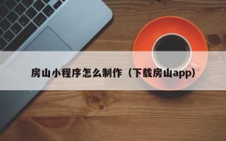 泰州房山小程序怎么制作（下载房山app）