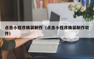 泰州点击小程序换装制作（点击小程序换装制作软件）