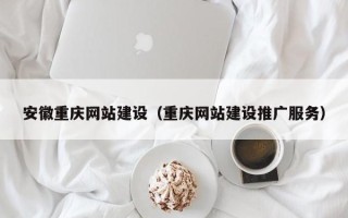 泰州安徽重庆网站建设（重庆网站建设推广服务）