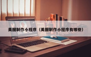 泰州美图制作小程序（美图制作小程序有哪些）