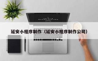 泰州延安小程序制作（延安小程序制作公司）