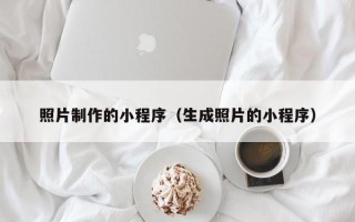 泰州照片制作的小程序（生成照片的小程序）