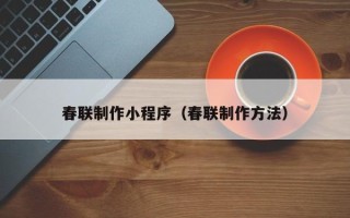 泰州春联制作小程序（春联制作方法）