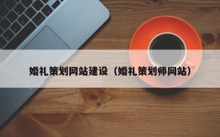 泰州婚礼策划网站建设（婚礼策划师网站）