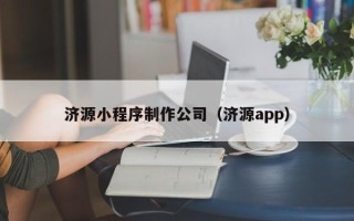 泰州济源小程序制作公司（济源app）