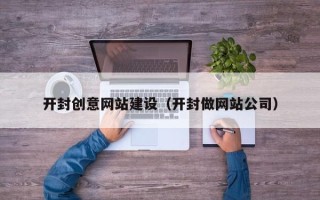泰州开封创意网站建设（开封做网站公司）